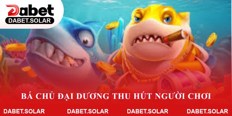 Lý do bá chủ đại dương thu hút đông đảo người chơi trên dabet