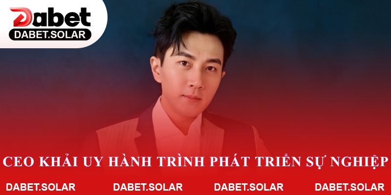 CEO Khải Uy trên hành trình phát triển sự nghiệp