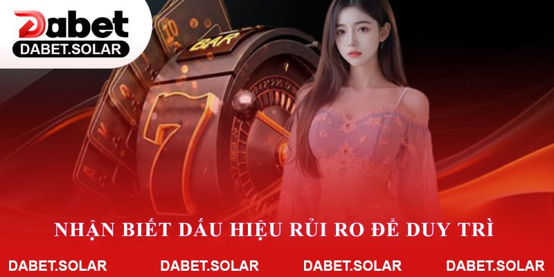 Nhận biết dấu hiệu rủi ro để duy trì chơi có trách nhiệm Dabet