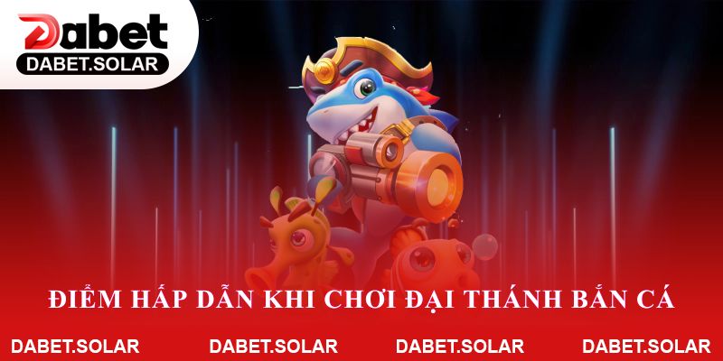 Những điểm hấp dẫn khi chơi đại thánh bắn cá trên dabet