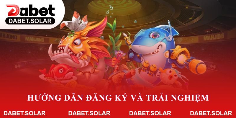Hướng dẫn đăng ký và trải nghiệm đại thánh bắn cá tại dabet