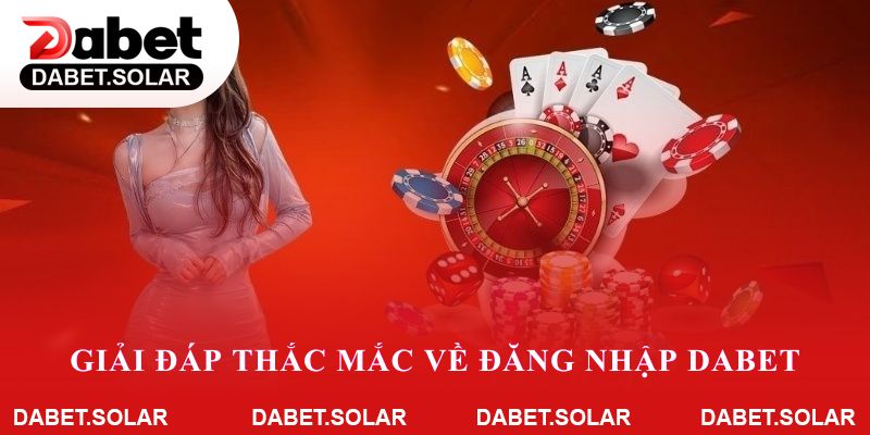 Giải đáp thắc mắc về đăng nhập Dabet