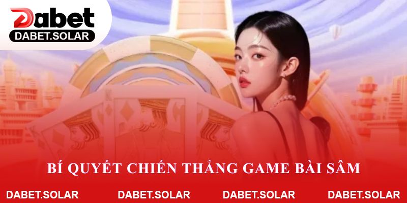 Bí quyết chiến thắng game bài sâm tại dabet không thể bỏ lỡ