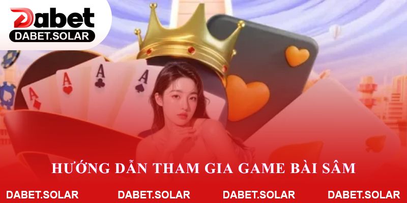 Hướng dẫn tham gia game bài sâm trên dabet cho người mới