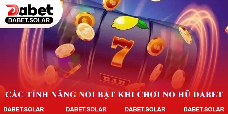 Các tính năng nổi bật khi chơi nổ hũ tại dabet