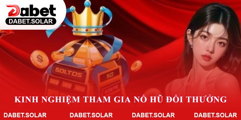 Kinh nghiệm tham gia nổ hũ đổi thưởng dabet dành cho người mới