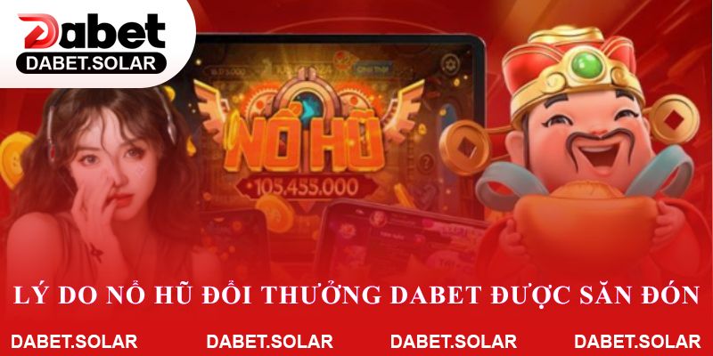 Lý do nổ hũ đổi thưởng dabet luôn được săn đón