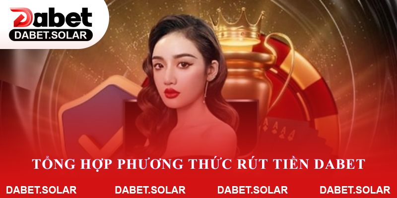Tổng hợp phương thức rút tiền Dabet