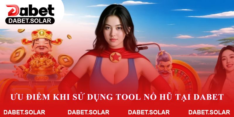 Ưu điểm khi sử dụng tool nổ hũ tại dabet