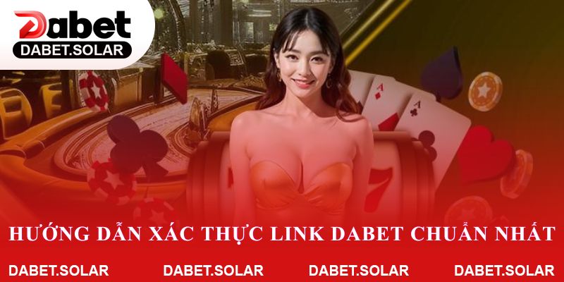 Hướng dẫn xác thực link dabet chuẩn nhất hiện nay
