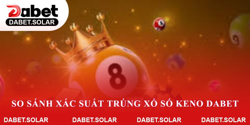 So sánh xác suất trúng xổ số keno dabet với các hình thức khác